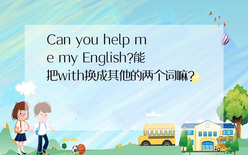 Can you help me my English?能把with换成其他的两个词嘛?
