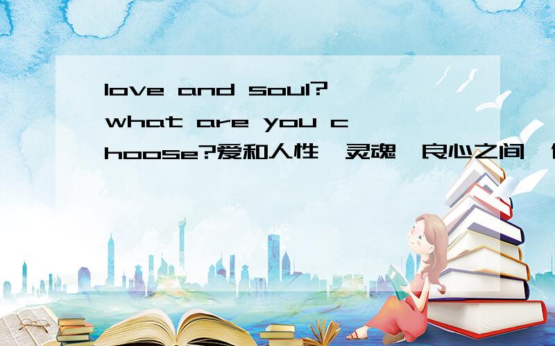 love and soul?what are you choose?爱和人性,灵魂,良心之间,你会选择什么?