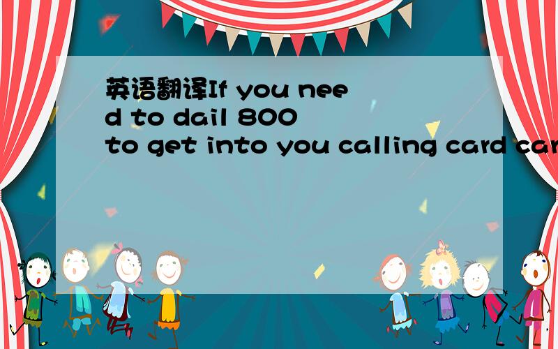 英语翻译If you need to dail 800 to get into you calling card carrier,dail 81 followed by the 800 number on your card