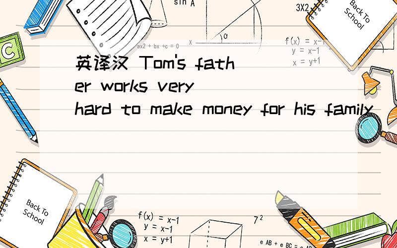 英译汉 Tom's father works very hard to make money for his family