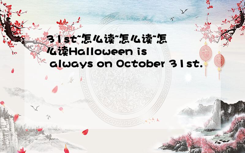 31st~怎么读~怎么读~怎么读Halloween is always on October 31st.