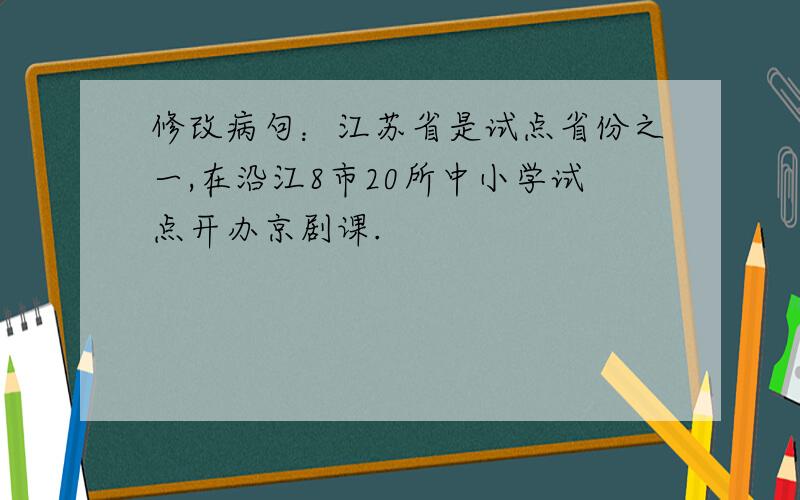 修改病句：江苏省是试点省份之一,在沿江8市20所中小学试点开办京剧课.