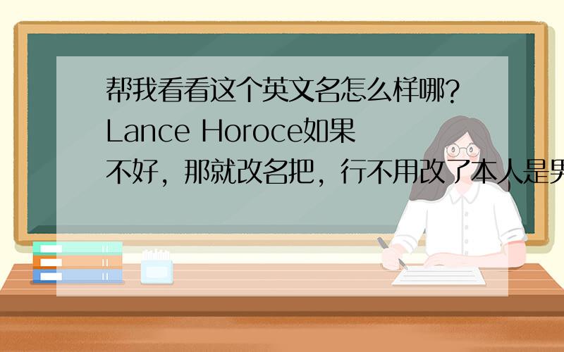 帮我看看这个英文名怎么样哪?Lance Horoce如果不好，那就改名把，行不用改了本人是男的，性格文静！