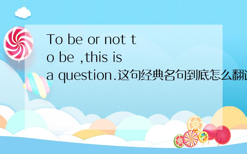 To be or not to be ,this is a question.这句经典名句到底怎么翻译