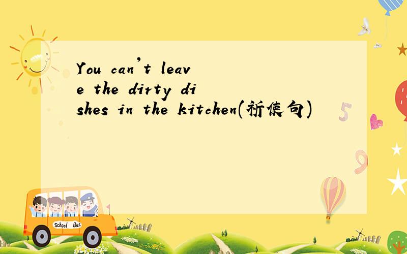 You can't leave the dirty dishes in the kitchen(祈使句)