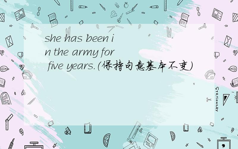 she has been in the army for five years.（保持句意基本不变）