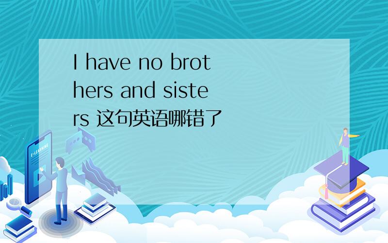 I have no brothers and sisters 这句英语哪错了