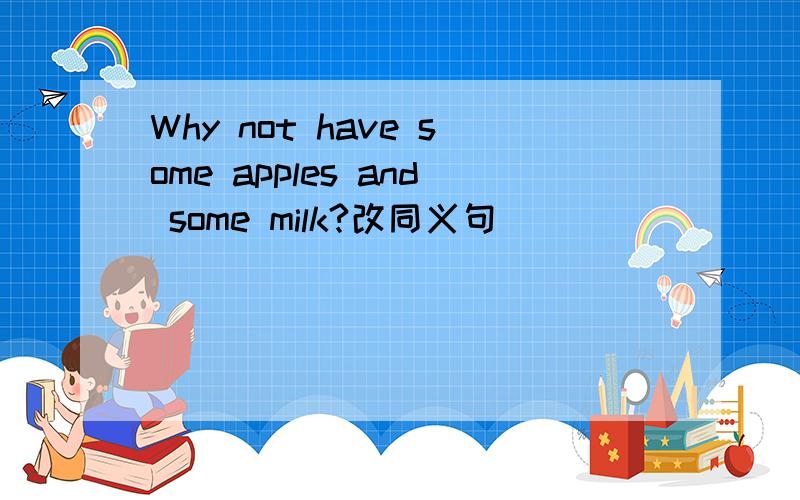 Why not have some apples and some milk?改同义句