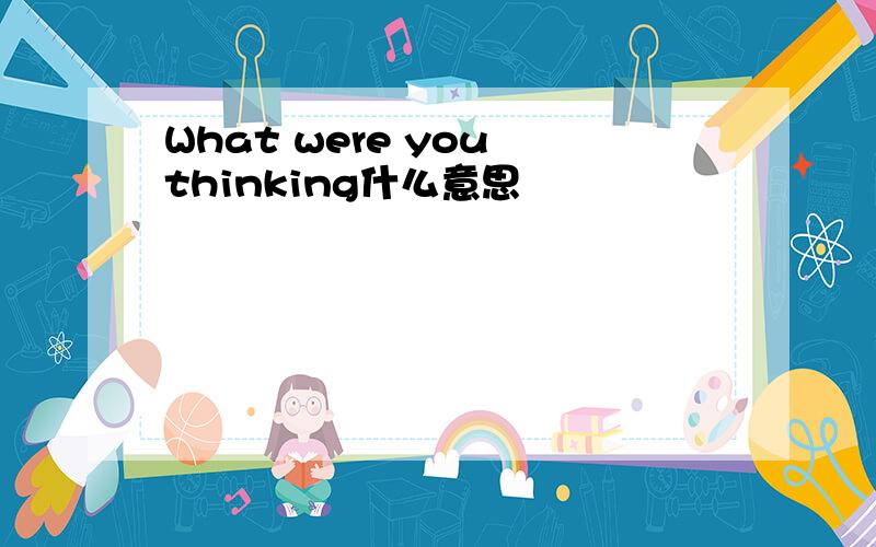 What were you thinking什么意思
