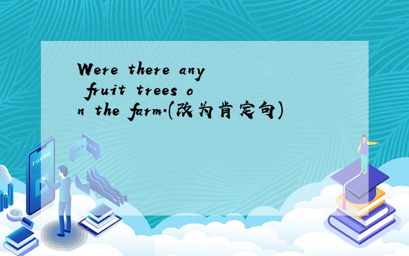Were there any fruit trees on the farm.(改为肯定句)