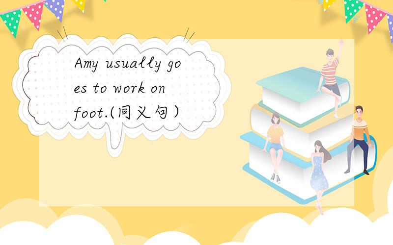 Amy usually goes to work on foot.(同义句）