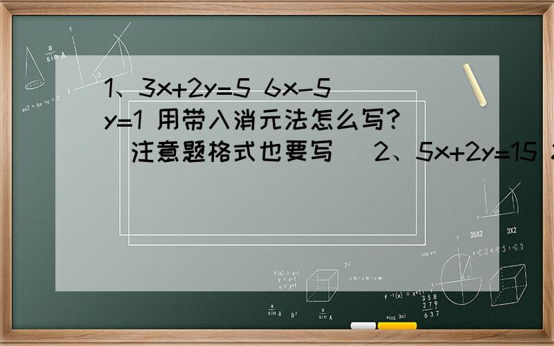 1、3x+2y=5 6x-5y=1 用带入消元法怎么写?[注意题格式也要写] 2、5x+2y=15 8x+3y=233、7x-3y=-1 4x-5y=-174、10x+3y=1=0 4x+5y+8=0