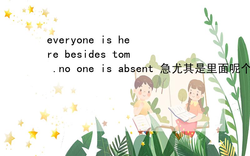 everyone is here besides tom .no one is absent 急尤其是里面呢个besides 翻译清楚