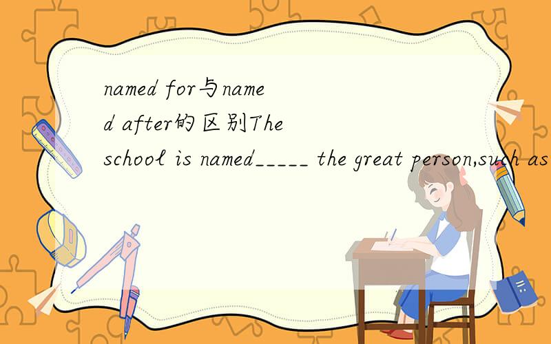named for与named after的区别The school is named_____ the great person,such as Zhao lin Middle School,Xiao Hong Middle School,Yang Chushan Middle School