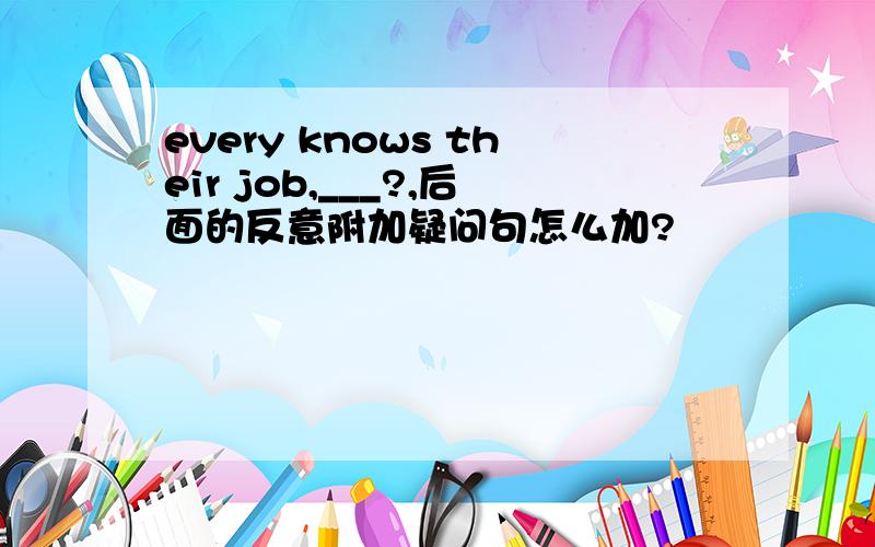 every knows their job,___?,后面的反意附加疑问句怎么加?