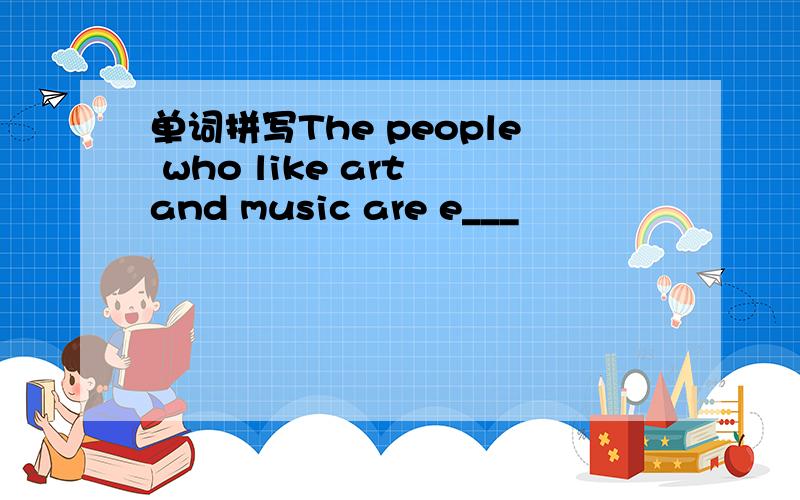 单词拼写The people who like art and music are e___