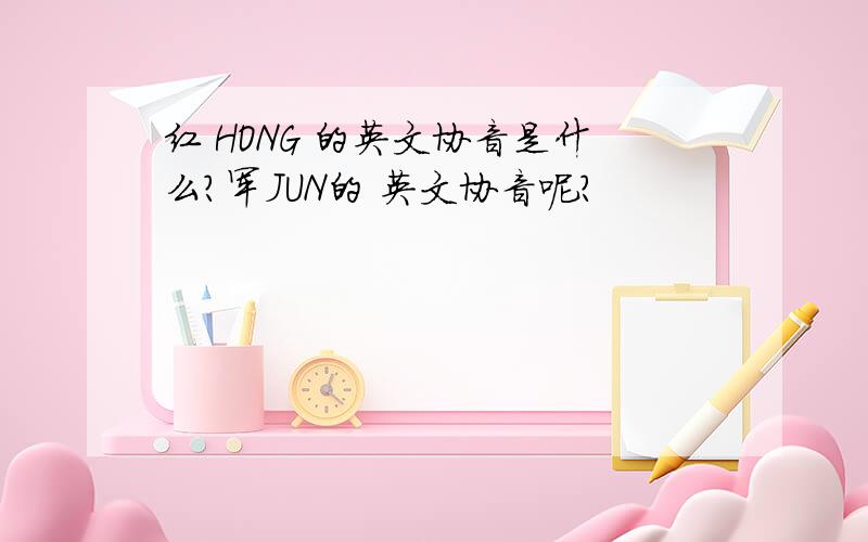 红 HONG 的英文协音是什么?军JUN的 英文协音呢?