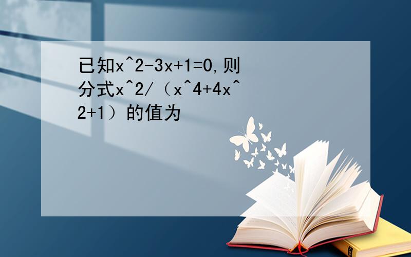 已知x^2-3x+1=0,则分式x^2/（x^4+4x^2+1）的值为