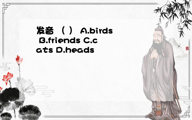 发音 （ ） A.birds B.friends C.cats D.heads