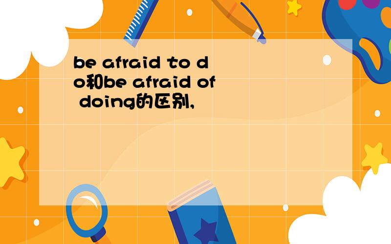 be afraid to do和be afraid of doing的区别,