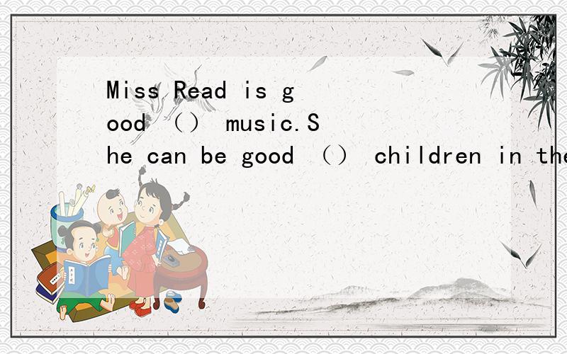 Miss Read is good （） music.She can be good （） children in the music club.A at ,atB with ,withC at ,withD with ,at