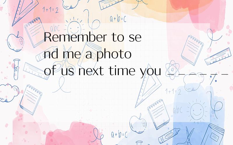 Remember to send me a photo of us next time you ______ to me.A.are writing B.will write C.has written D.write