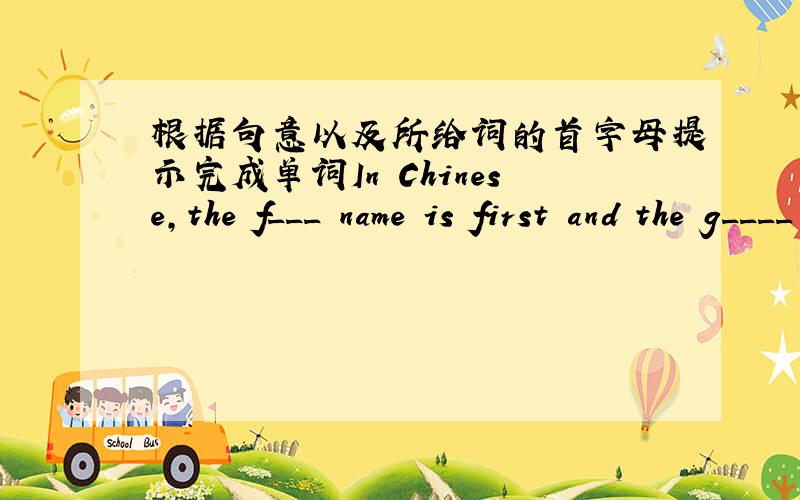 根据句意以及所给词的首字母提示完成单词In Chinese,the f___ name is first and the g____ name is last.In Chinese,Yang is Yang Liwei's f____ name.