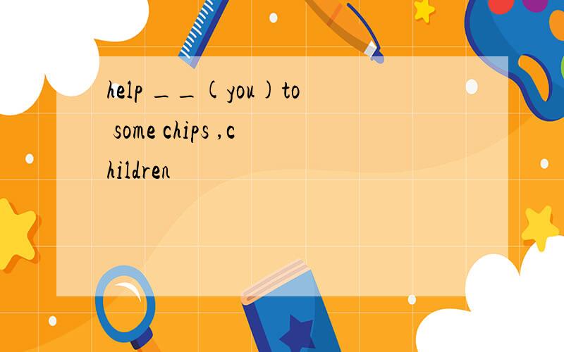 help __(you)to some chips ,children