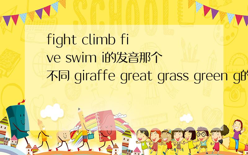 fight climb five swim i的发音那个不同 giraffe great grass green g的发音那个不同