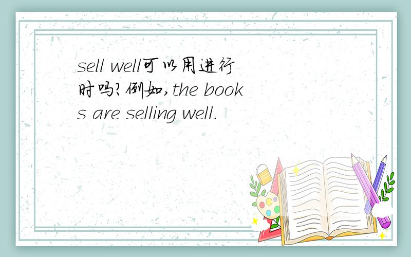 sell well可以用进行时吗?例如,the books are selling well.