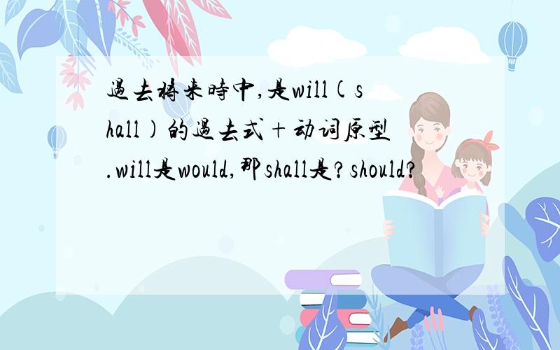 过去将来时中,是will(shall)的过去式+动词原型.will是would,那shall是?should?