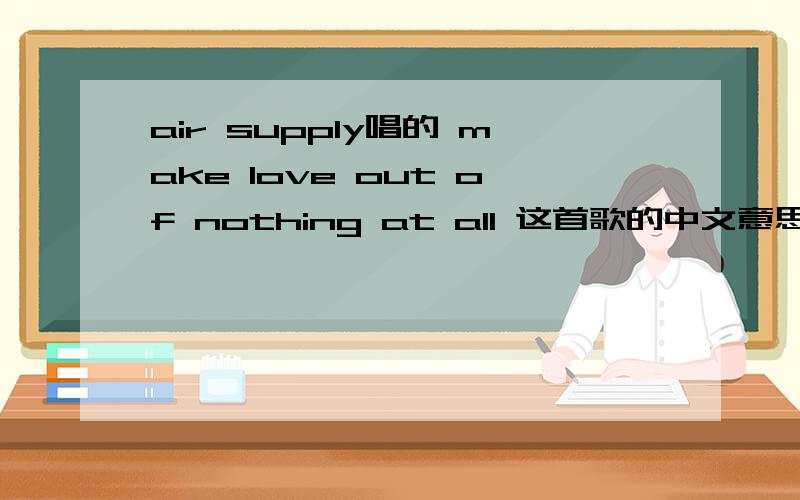 air supply唱的 make love out of nothing at all 这首歌的中文意思