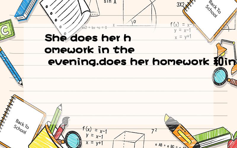 She does her homework in the evening.does her homework 和in the evening 提问、同义句、单复数互改