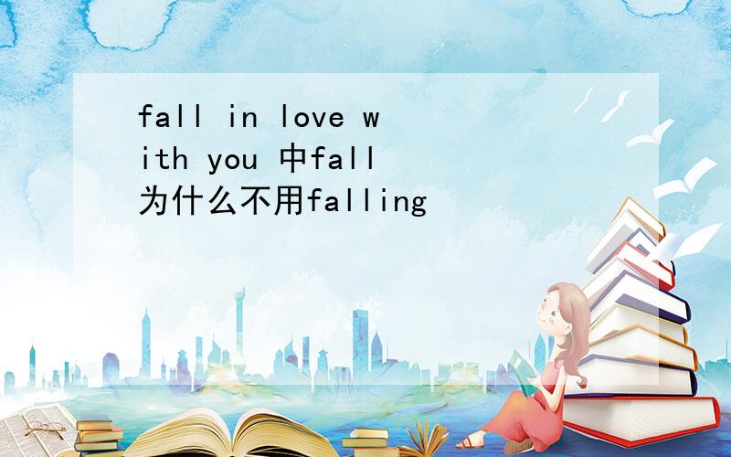 fall in love with you 中fall 为什么不用falling
