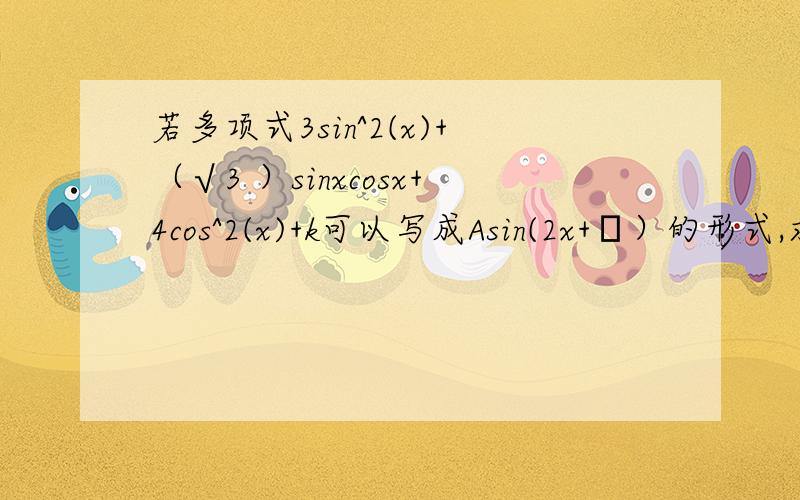 若多项式3sin^2(x)+（√3 ）sinxcosx+4cos^2(x)+k可以写成Asin(2x+φ）的形式,求A,k,φ的一组值