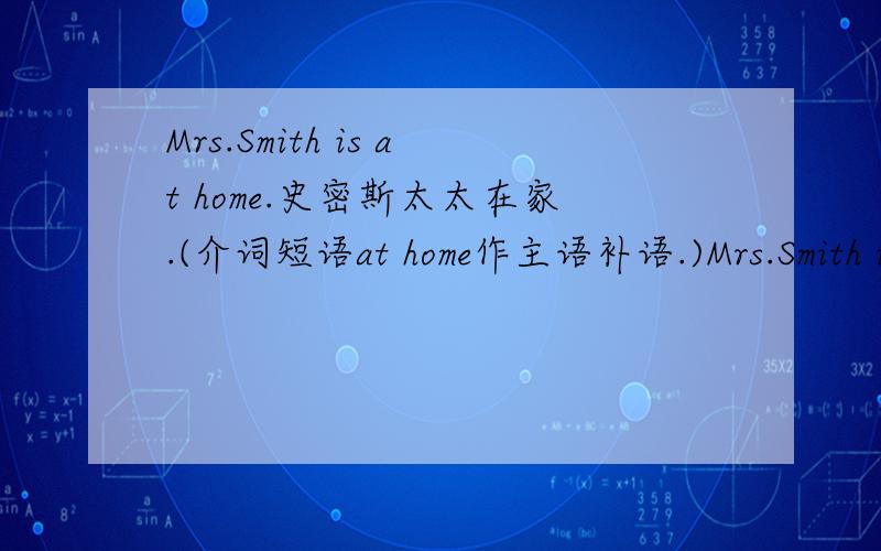 Mrs.Smith is at home.史密斯太太在家.(介词短语at home作主语补语.)Mrs.Smith is 不是完整句子,为什么 at home.是主语补语呢,宾语不适完整句子了?