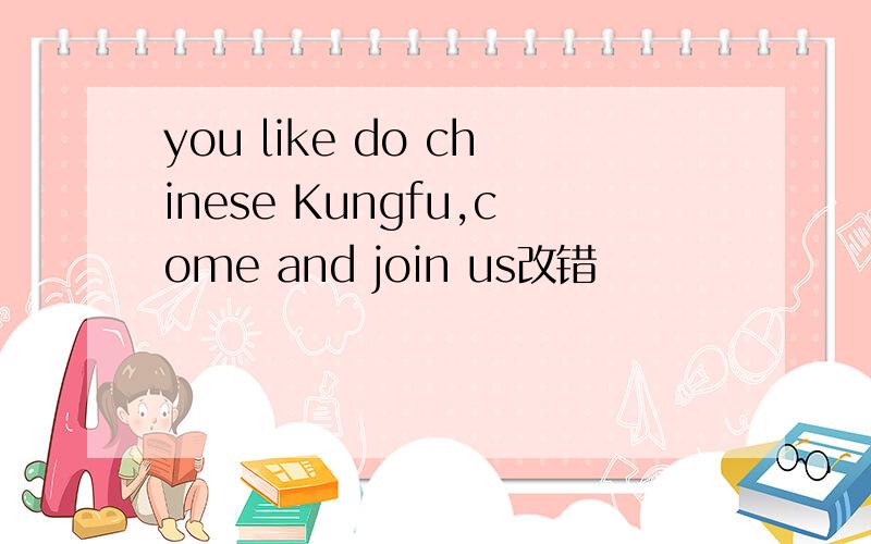 you like do chinese Kungfu,come and join us改错