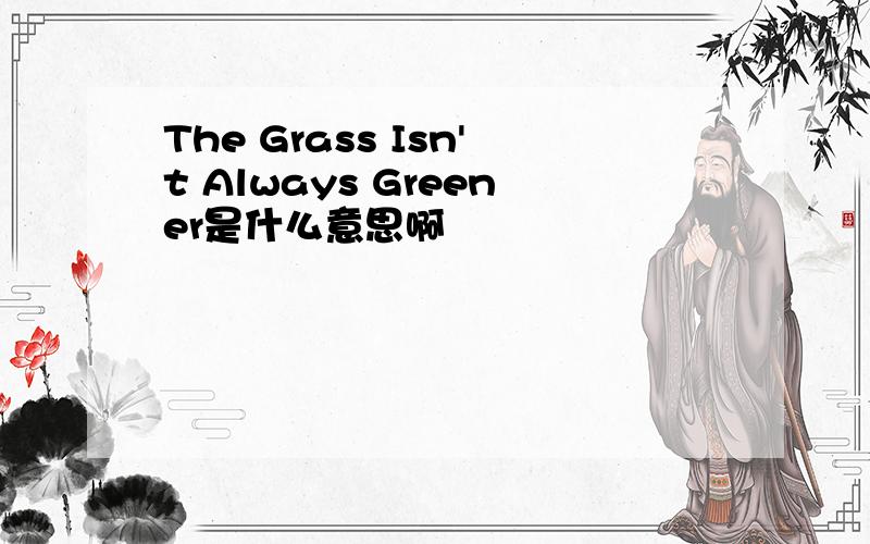 The Grass Isn't Always Greener是什么意思啊