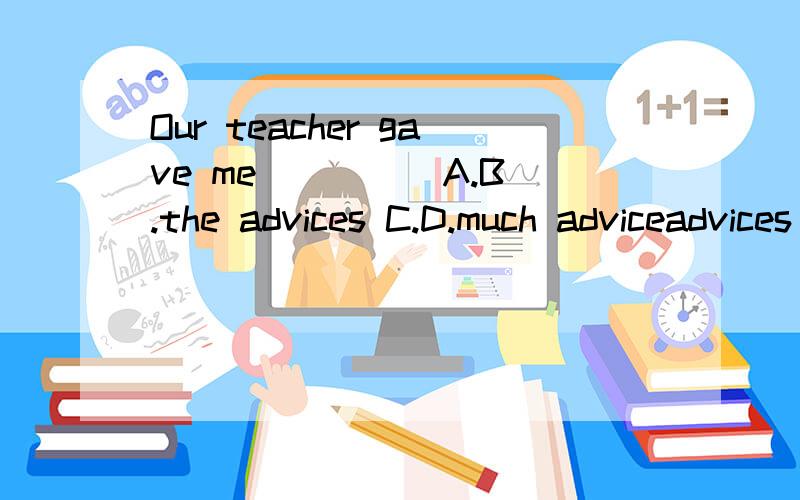 Our teacher gave me ____ A.B.the advices C.D.much adviceadvices 不是“通知”的意思吗?虽然我知道D的意思是很多建议,但为什么不能选B呢?