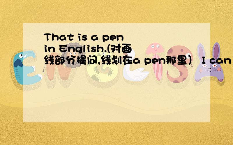 That is a pen in English.(对画线部分提问,线划在a pen那里） I can spell 
