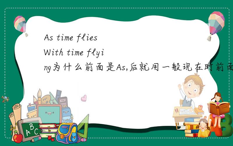 As time flies With time flying为什么前面是As,后就用一般现在时前面是With用动名词