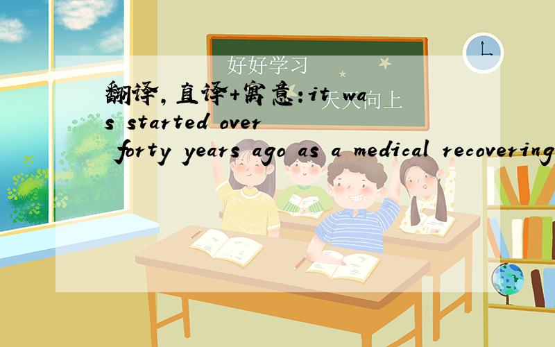 翻译,直译+寓意:it was started over forty years ago as a medical recovering programme,and over the years has grown rapidly .