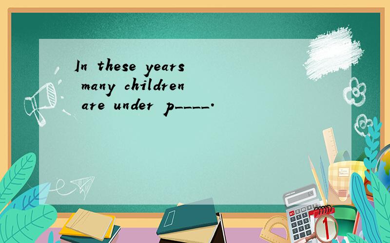 In these years many children are under p____.