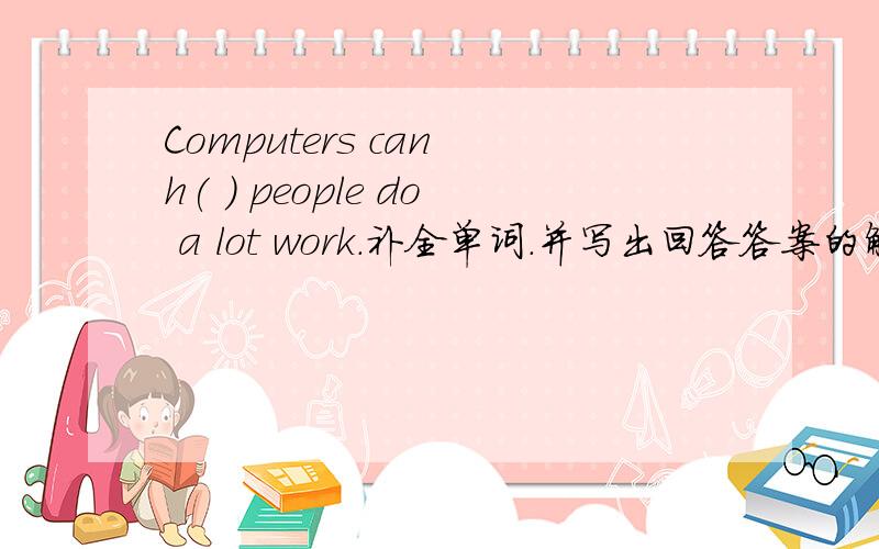 Computers can h( ) people do a lot work.补全单词.并写出回答答案的解释.