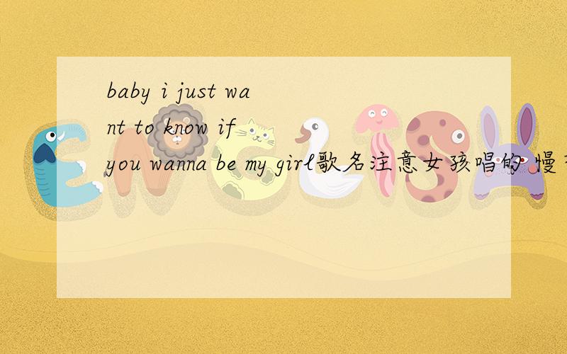 baby i just want to know if you wanna be my girl歌名注意女孩唱的 慢节奏 温馨的情歌英文歌欢快