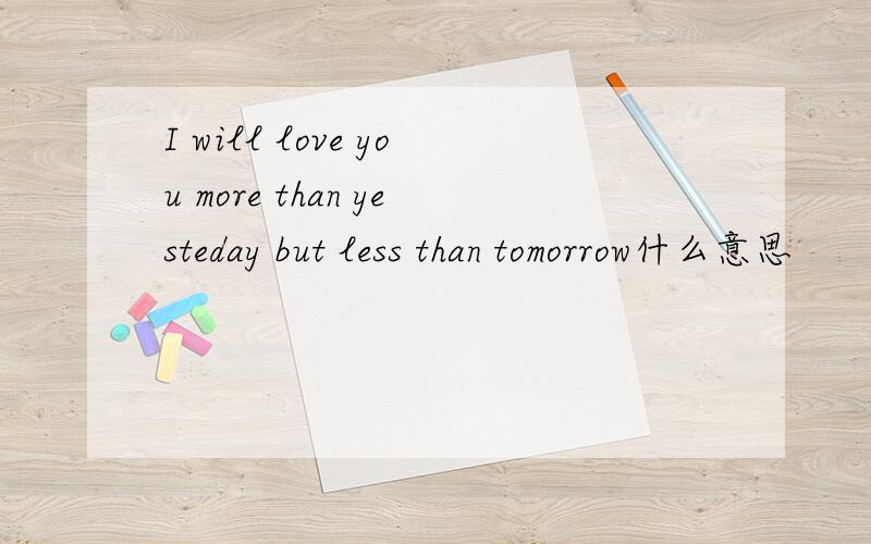 I will love you more than yesteday but less than tomorrow什么意思