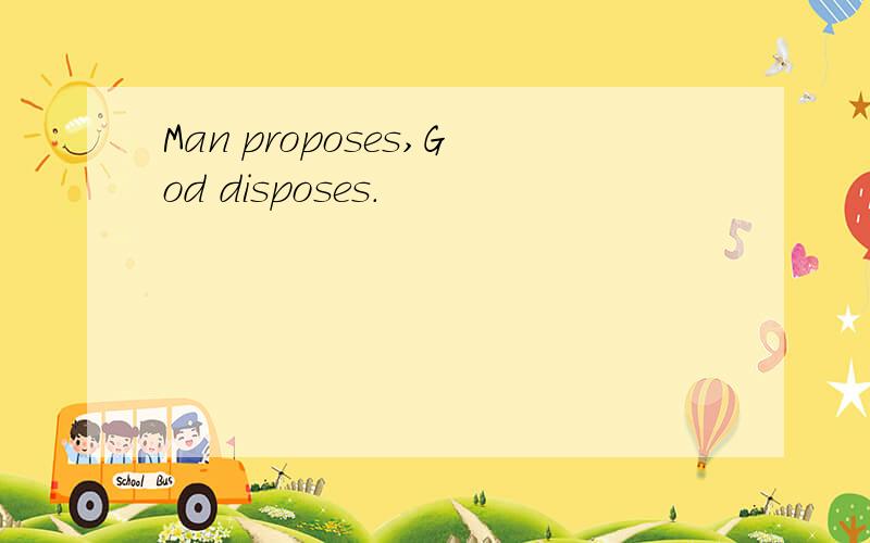 Man proposes,God disposes.