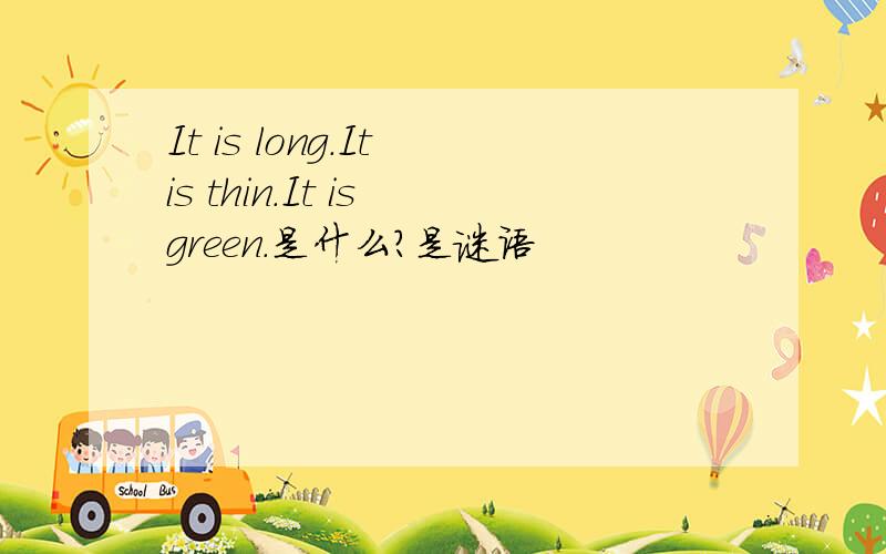 It is long.It is thin.It is green.是什么?是谜语
