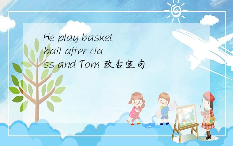 He play basketball after class and Tom 改否定句