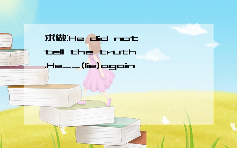 求做:He did not tell the truth.He__(lie)again